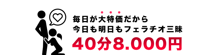 毎日が大特価だから今日も明日もフェラチオ三昧40分8,000円